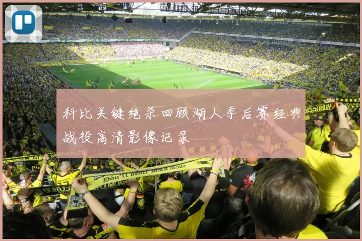 科比关键绝杀回顾湖人季后赛经典战役高清影像记录