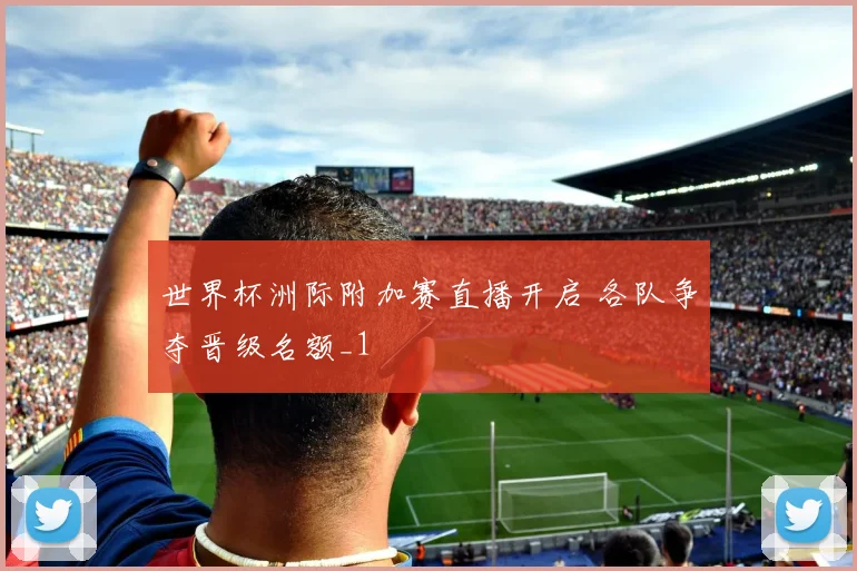 世界杯洲际附加赛直播开启 各队争夺晋级名额_1