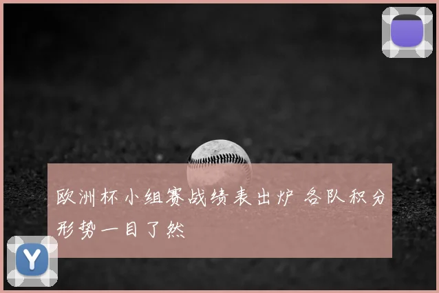 欧洲杯小组赛战绩表出炉 各队积分形势一目了然