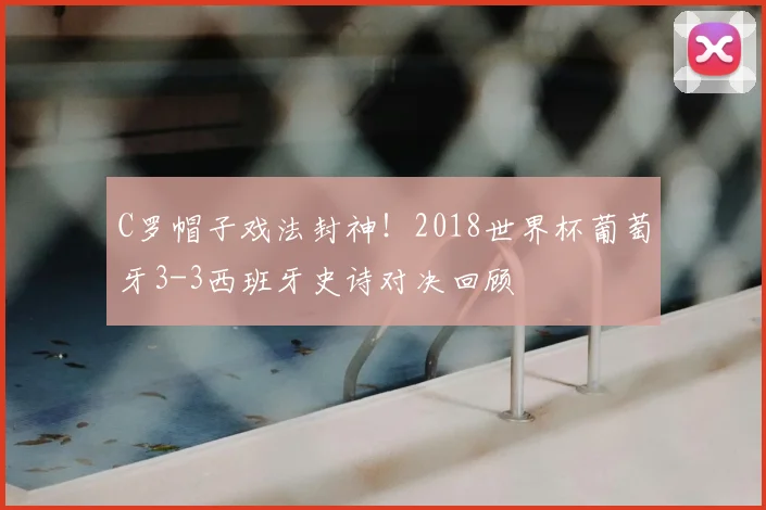 C罗帽子戏法封神！2018世界杯葡萄牙3-3西班牙史诗对决回顾