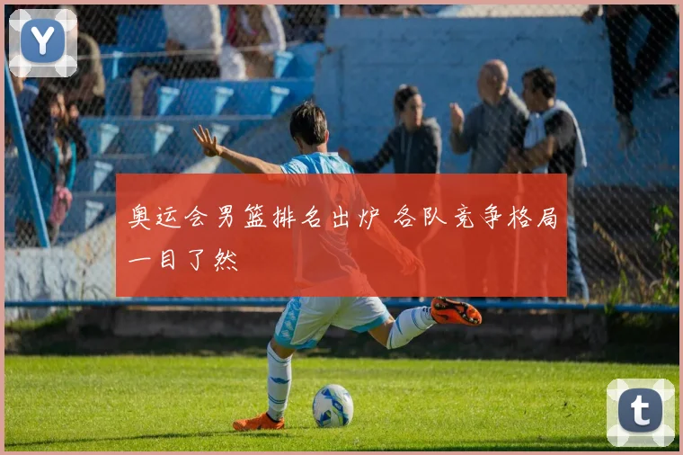 奥运会男篮排名出炉 各队竞争格局一目了然