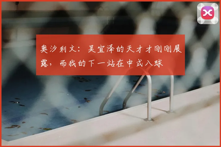 奥沙利文:吴宜泽的天才才刚刚展露,而我的下一站在中式八球