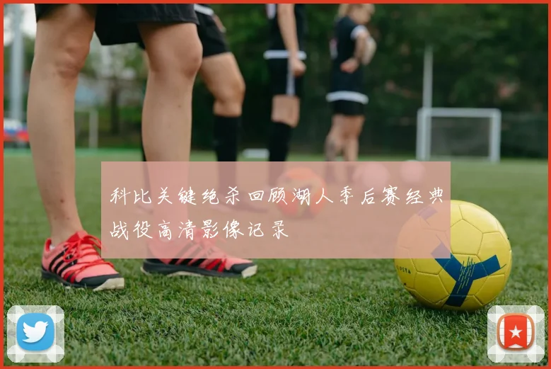科比关键绝杀回顾湖人季后赛经典战役高清影像记录