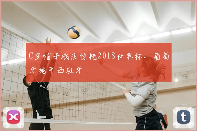 C罗帽子戏法惊艳2018世界杯，葡萄牙绝平西班牙