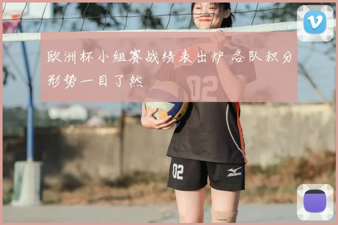 欧洲杯小组赛战绩表出炉 各队积分形势一目了然
