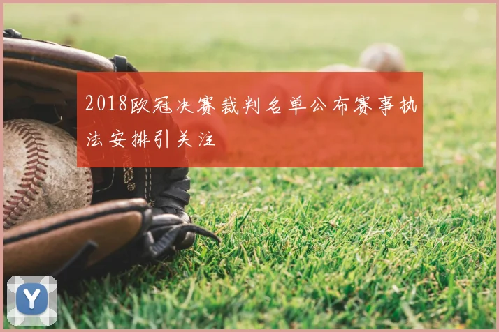 2018欧冠决赛裁判名单公布赛事执法安排引关注