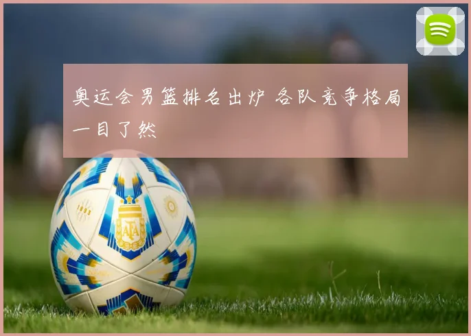 奥运会男篮排名出炉 各队竞争格局一目了然