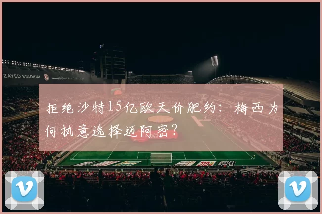 拒绝沙特15亿欧天价肥约：梅西为何执意选择迈阿密？