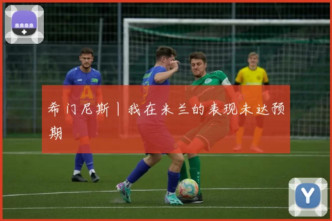 希门尼斯丨我在米兰的表现未达预期