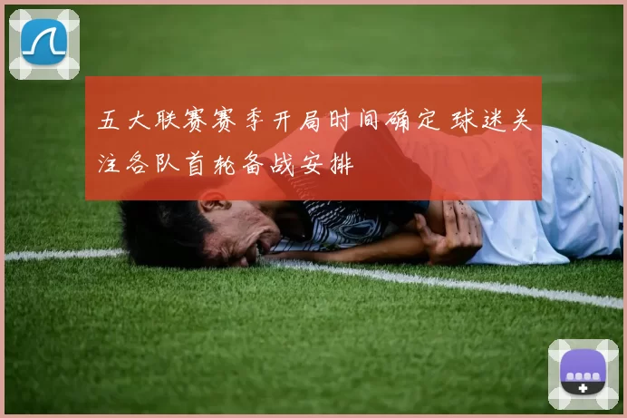 五大联赛赛季开局时间确定 球迷关注各队首轮备战安排