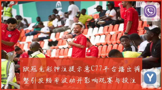 欧冠竞彩押注提示意C77平台播出调整引发赔率波动并影响观赛与投注策略