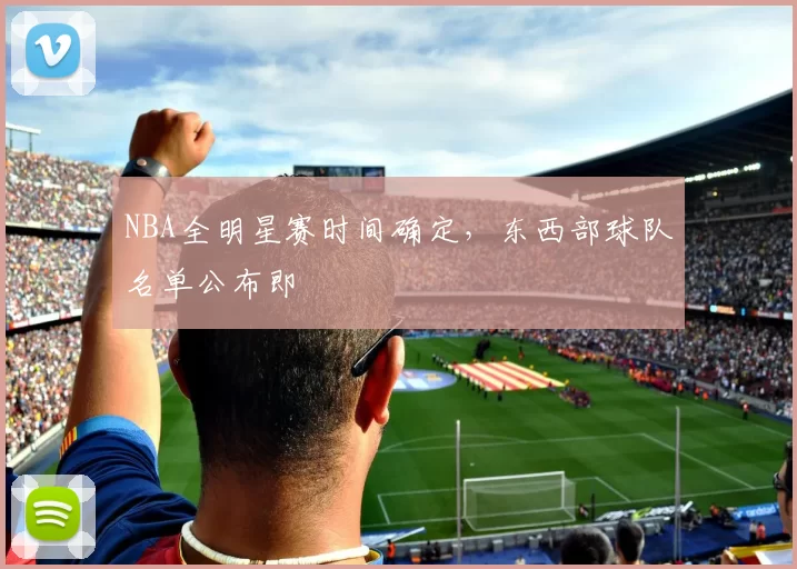 NBA全明星赛时间确定,东西部球队名单公布即