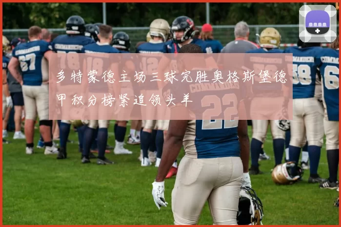 多特蒙德主场三球完胜奥格斯堡德甲积分榜紧追领头羊