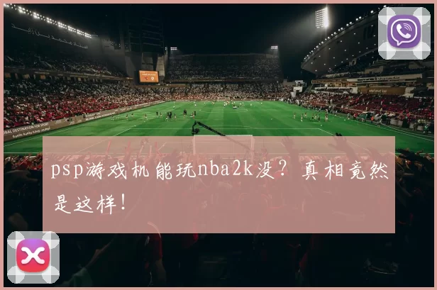 psp游戏机能玩nba2k没?真相竟然是这样!
