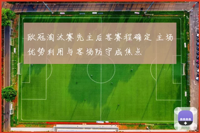 欧冠淘汰赛先主后客赛程确定 主场优势利用与客场防守成焦点