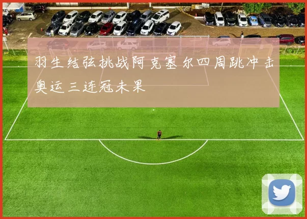 羽生结弦挑战阿克塞尔四周跳冲击奥运三连冠未果