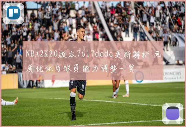 NBA2K20版本7617dedc更新解析 画质优化与球员能力调整一览
