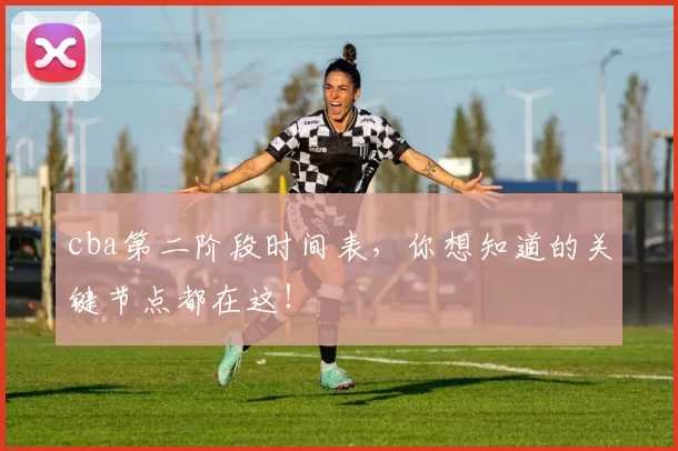 cba第二阶段时间表，你想知道的关键节点都在这！