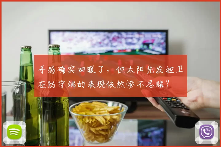 手感确实回暖了，但太阳先发控卫在防守端的表现依然惨不忍睹？