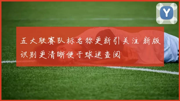五大联赛队标名称更新引关注 新版识别更清晰便于球迷查阅
