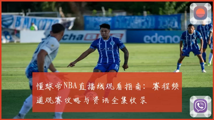 懂球帝NBA直播线观看指南：赛程频道观赛攻略与资讯全集收录