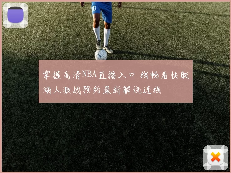 掌握高清NBA直播入口 线畅看快艇湖人激战预约最新解说连线