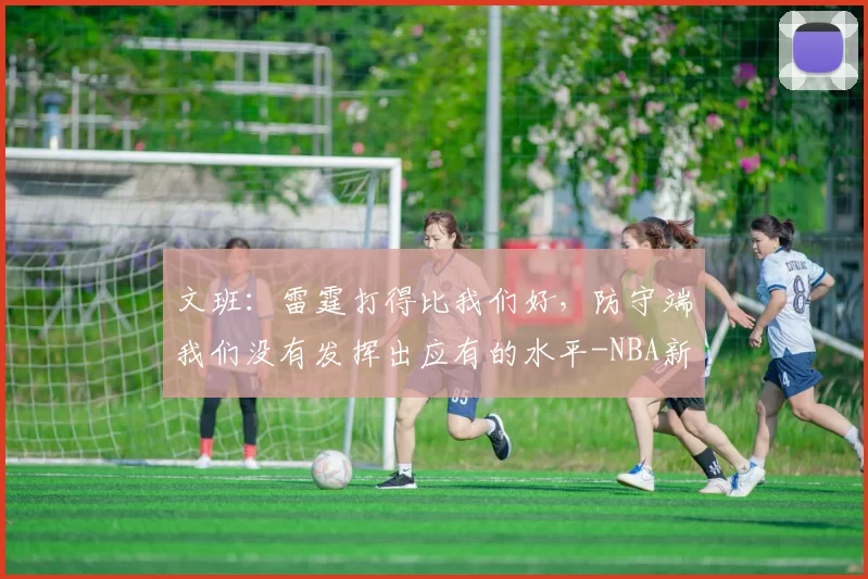 文班:雷霆打得比我们好,防守端我们没有发挥出应有的水平-NBA新闻