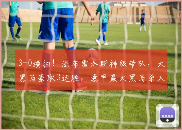 3-0横扫！法布雷加斯神级带队，大黑马豪取3连胜，意甲最大黑马杀入欧冠区_科莫_比赛_国米