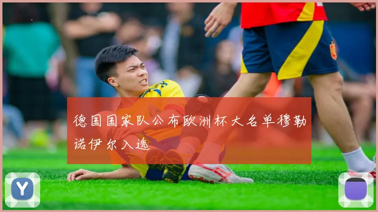 德国国家队公布欧洲杯大名单穆勒诺伊尔入选