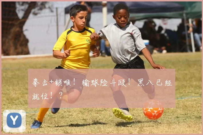拳击+锁喉！输球险斗殴！黑八已经就位！？