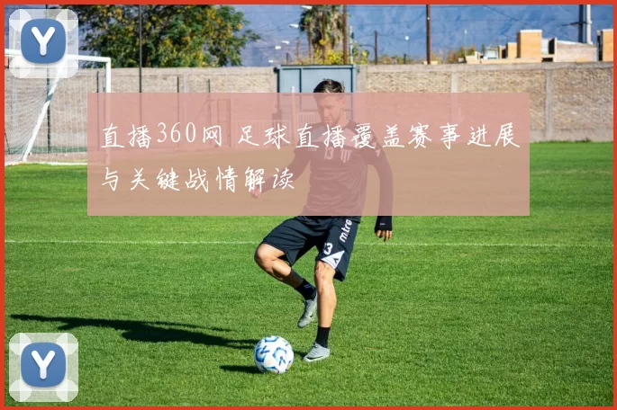 直播360网 足球直播覆盖赛事进展与关键战情解读