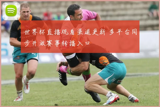 世界杯直播观看渠道更新 多平台同步开放赛事转播入口