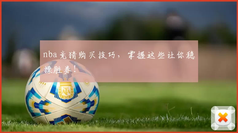 nba竞猜购买技巧，掌握这些让你稳操胜券！